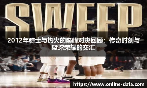 2012年骑士与热火的巅峰对决回顾：传奇时刻与篮球荣耀的交汇