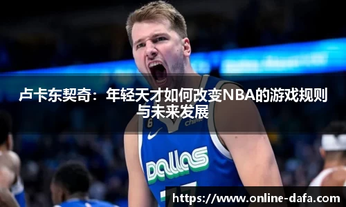 卢卡东契奇：年轻天才如何改变NBA的游戏规则与未来发展