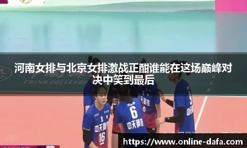 河南女排与北京女排激战正酣谁能在这场巅峰对决中笑到最后