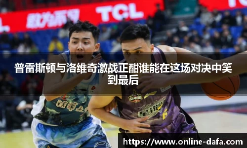 普雷斯顿与洛维奇激战正酣谁能在这场对决中笑到最后