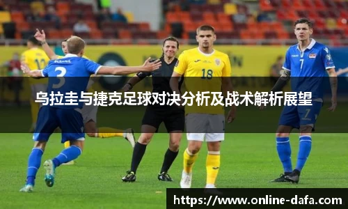 乌拉圭与捷克足球对决分析及战术解析展望