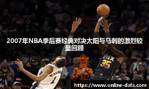 2007年NBA季后赛经典对决太阳与马刺的激烈较量回顾