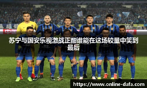 苏宁与国安乐视激战正酣谁能在这场较量中笑到最后