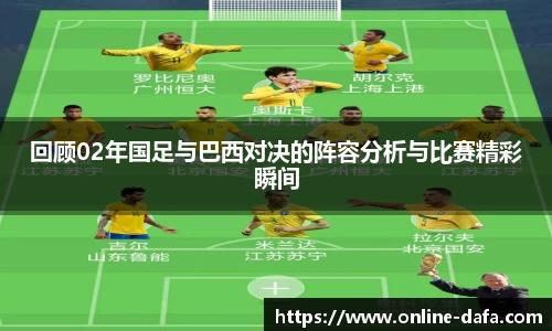回顾02年国足与巴西对决的阵容分析与比赛精彩瞬间