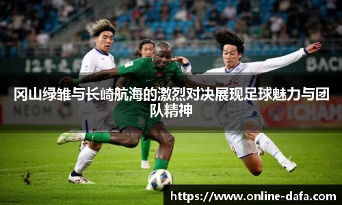 冈山绿雏与长崎航海的激烈对决展现足球魅力与团队精神