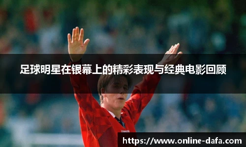 足球明星在银幕上的精彩表现与经典电影回顾