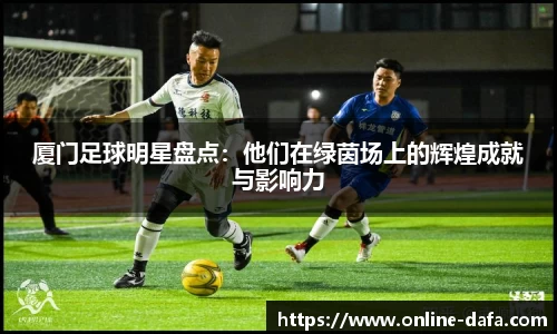 厦门足球明星盘点：他们在绿茵场上的辉煌成就与影响力