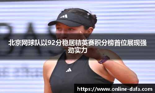 北京网球队以92分稳居精英赛积分榜首位展现强劲实力