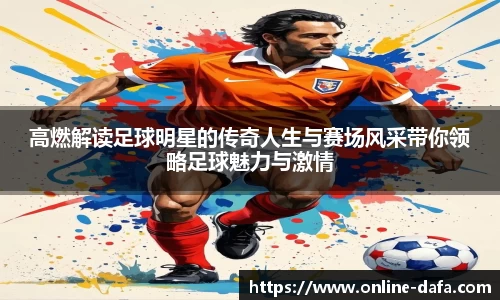 高燃解读足球明星的传奇人生与赛场风采带你领略足球魅力与激情
