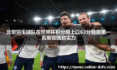 北京羽毛球队在世界杯积分榜上以63分稳居第一名展现强劲实力